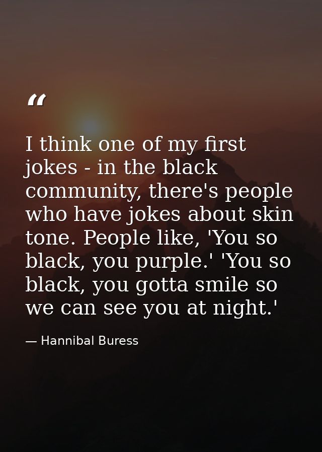 I think one of my first jokes - in the black community, there's people who have jokes about skin tone. People like, 'You — Hannibal Buress