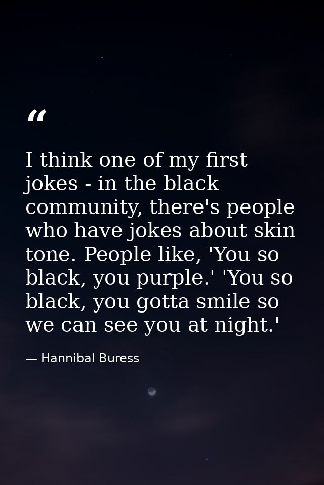 I think one of my first jokes - in the black community, there's people who have jokes about skin tone. People like, 'You — Hannibal Buress