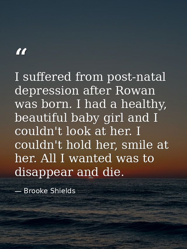 I suffered from post-natal depression after Rowan was born. I had a healthy, beautiful baby girl and I couldn't look at  — Brooke Shields