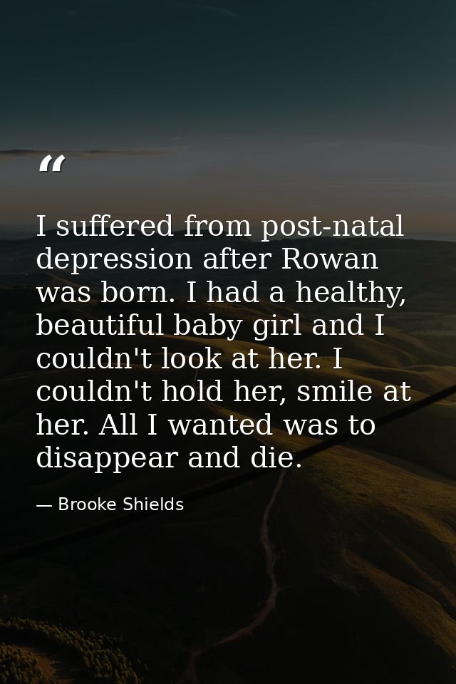 I suffered from post-natal depression after Rowan was born. I had a healthy, beautiful baby girl and I couldn't look at  — Brooke Shields