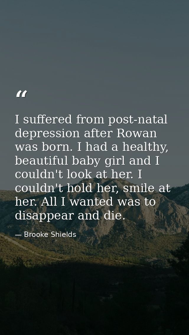I suffered from post-natal depression after Rowan was born. I had a healthy, beautiful baby girl and I couldn't look at  — Brooke Shields
