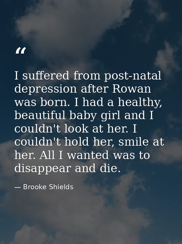 I suffered from post-natal depression after Rowan was born. I had a healthy, beautiful baby girl and I couldn't look at  — Brooke Shields