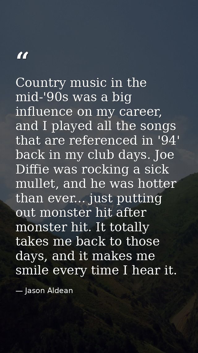 Country music in the mid-'90s was a big influence on my career, and I played all the songs that are referenced in '94' b — Jason Aldean