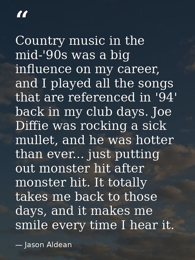 Country music in the mid-'90s was a big influence on my career, and I played all the songs that are referenced in '94' b — Jason Aldean
