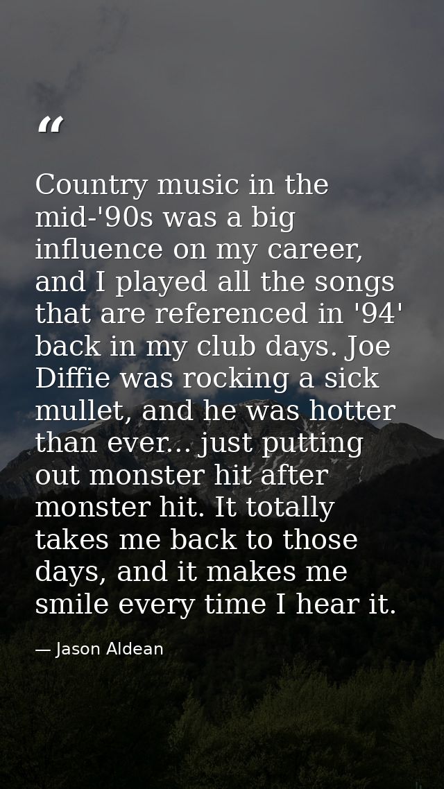 Country music in the mid-'90s was a big influence on my career, and I played all the songs that are referenced in '94' b — Jason Aldean