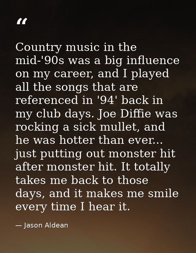 Country music in the mid-'90s was a big influence on my career, and I played all the songs that are referenced in '94' b — Jason Aldean