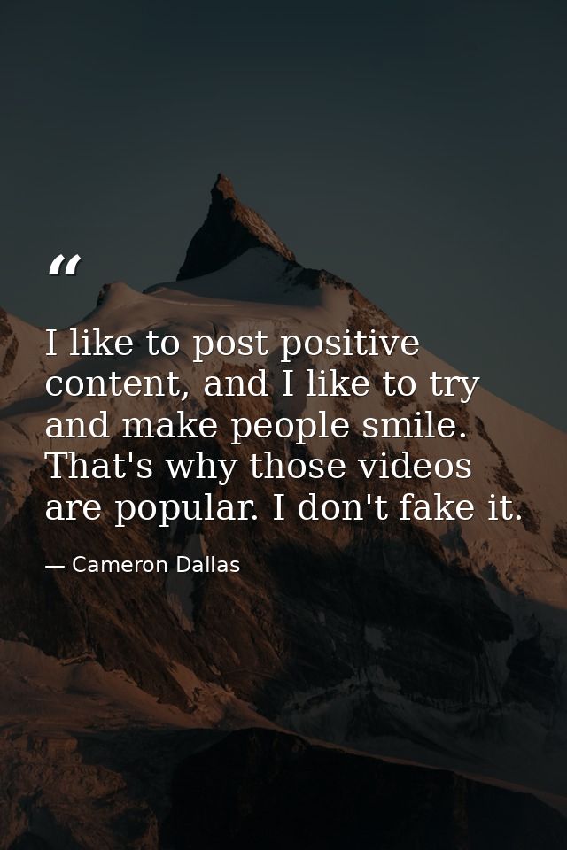 I like to post positive content, and I like to try and make people smile. That's why those videos are popular. I don't f — Cameron Dallas