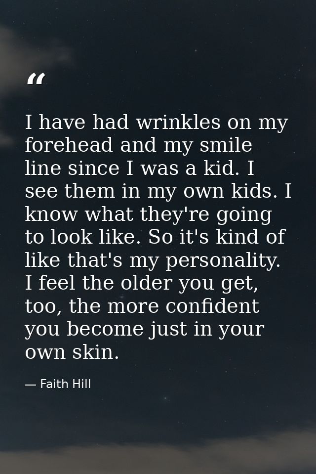 I have had wrinkles on my forehead and my smile line since I was a kid. I see them in my own kids. I know what they're g — Faith Hill