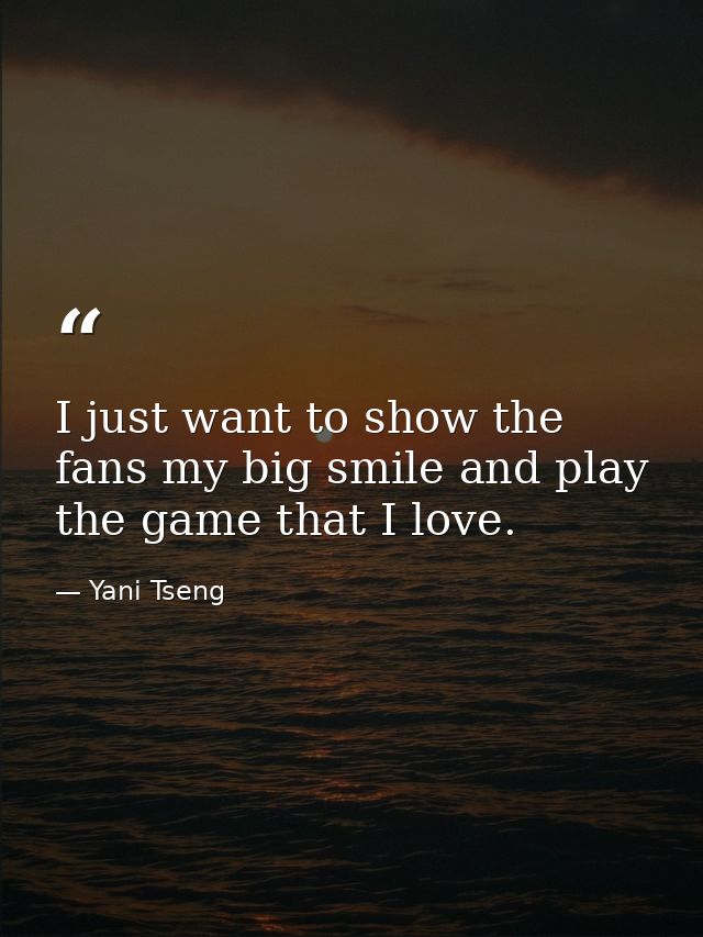 I just want to show the fans my big smile and play the game that I love. — Yani Tseng