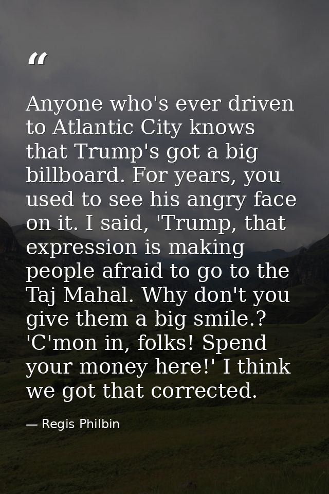 Anyone who's ever driven to Atlantic City knows that Trump's got a big billboard. For years, you used to see his angry f — Regis Philbin