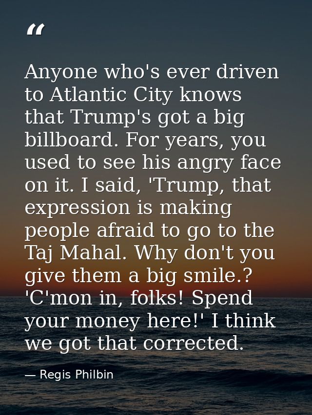 Anyone who's ever driven to Atlantic City knows that Trump's got a big billboard. For years, you used to see his angry f — Regis Philbin