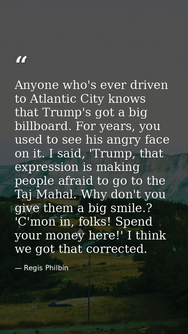 Anyone who's ever driven to Atlantic City knows that Trump's got a big billboard. For years, you used to see his angry f — Regis Philbin