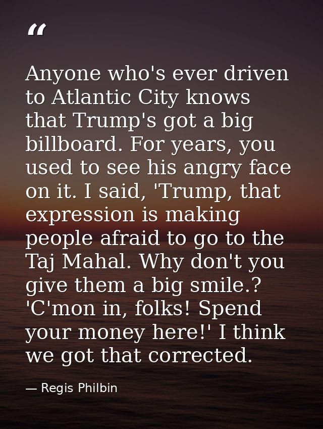 Anyone who's ever driven to Atlantic City knows that Trump's got a big billboard. For years, you used to see his angry f — Regis Philbin