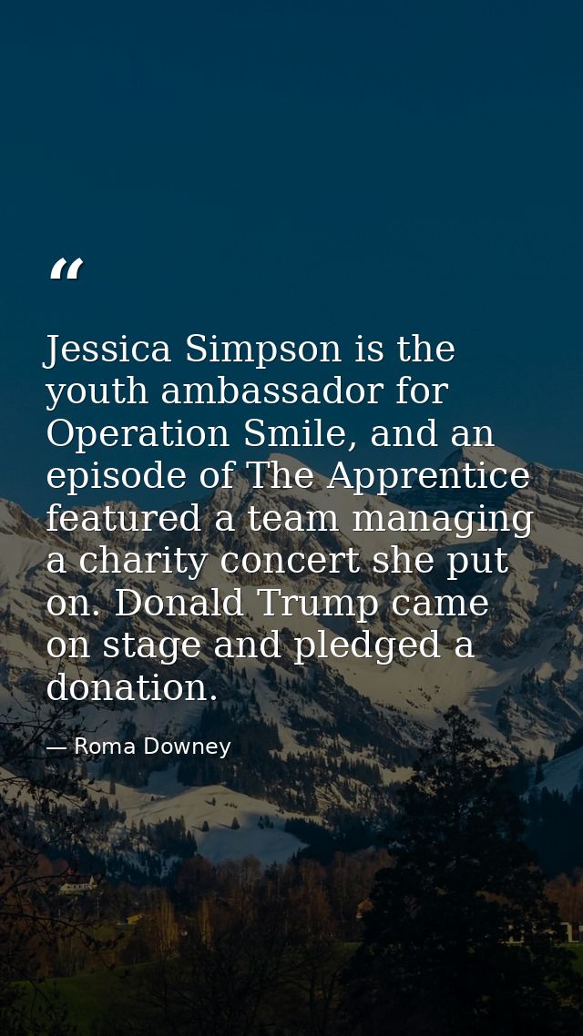 Jessica Simpson is the youth ambassador for Operation Smile, and an episode of The Apprentice featured a team managing a — Roma Downey
