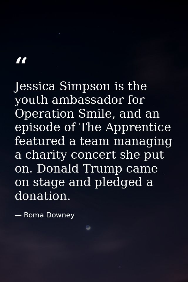 Jessica Simpson is the youth ambassador for Operation Smile, and an episode of The Apprentice featured a team managing a — Roma Downey