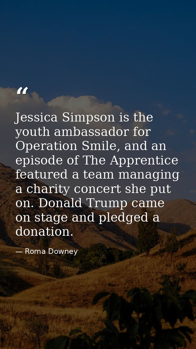 Jessica Simpson is the youth ambassador for Operation Smile, and an episode of The Apprentice featured a team managing a — Roma Downey