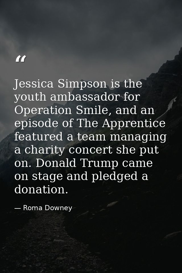 Jessica Simpson is the youth ambassador for Operation Smile, and an episode of The Apprentice featured a team managing a — Roma Downey