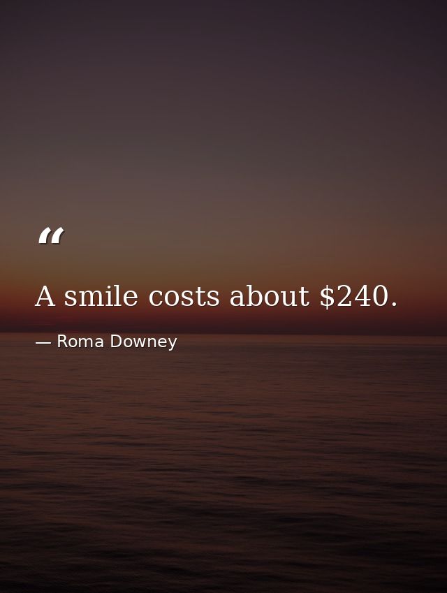A smile costs about $240. — Roma Downey