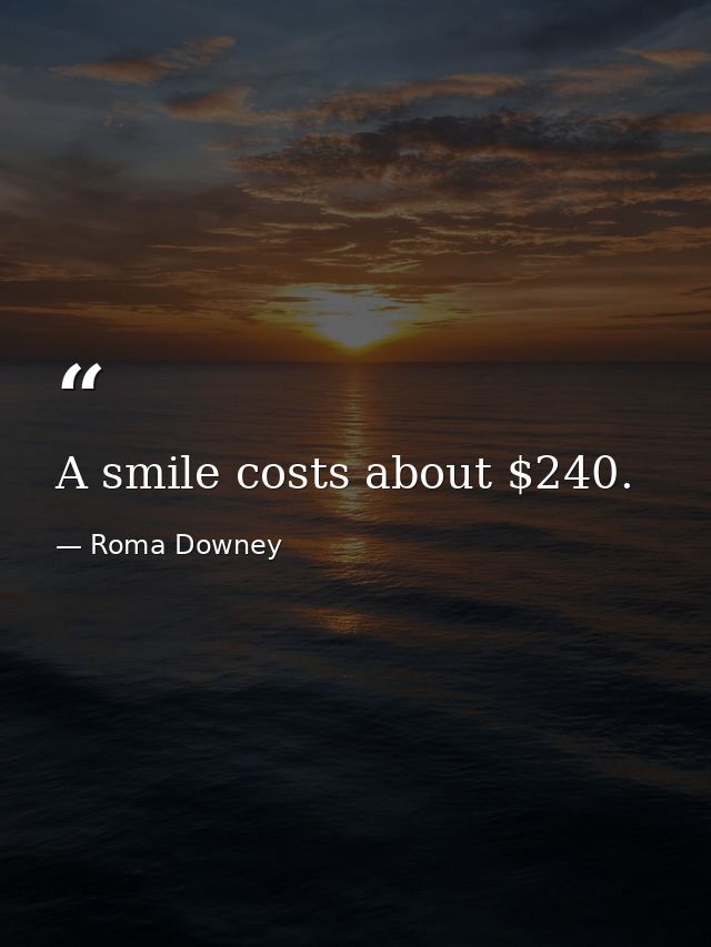 A smile costs about $240. — Roma Downey