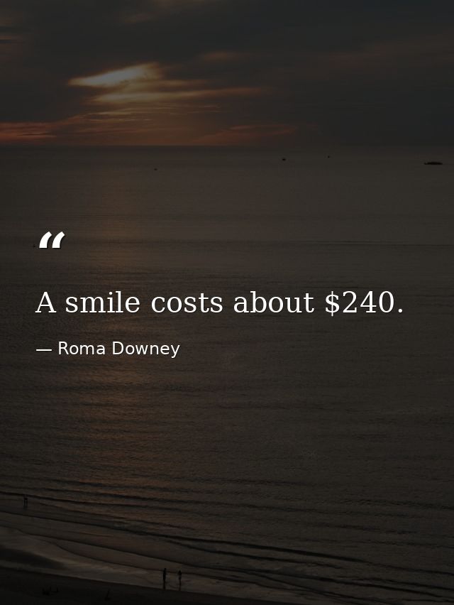A smile costs about $240. — Roma Downey