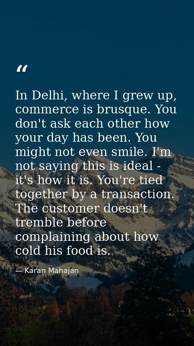 In Delhi, where I grew up, commerce is brusque. You don't ask each other how your day has been. You might not even smile — Karan Mahajan