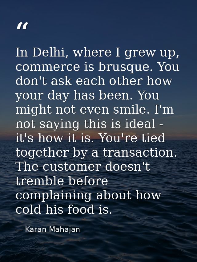 In Delhi, where I grew up, commerce is brusque. You don't ask each other how your day has been. You might not even smile — Karan Mahajan