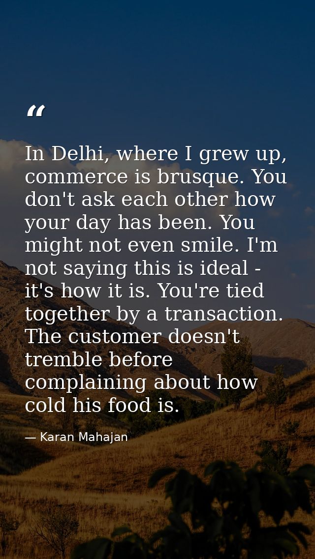In Delhi, where I grew up, commerce is brusque. You don't ask each other how your day has been. You might not even smile — Karan Mahajan