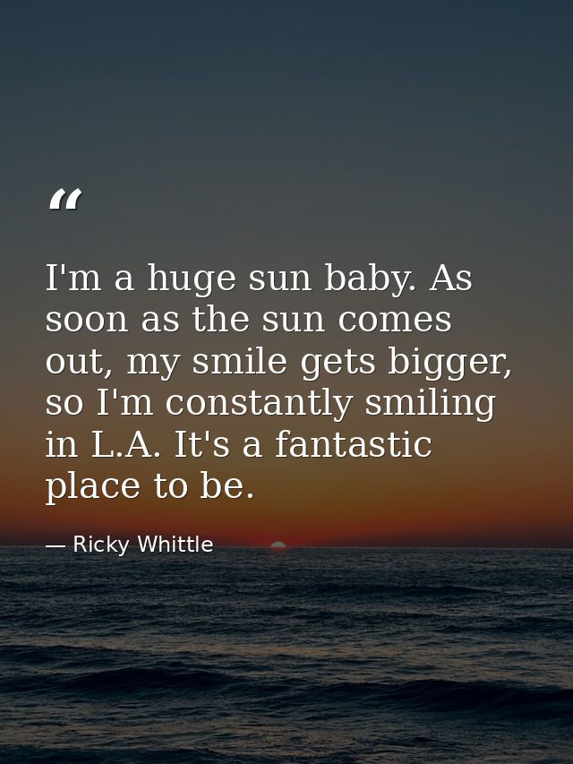 I'm a huge sun baby. As soon as the sun comes out, my smile gets bigger, so I'm constantly smiling in L.A. It's a fantas — Ricky Whittle