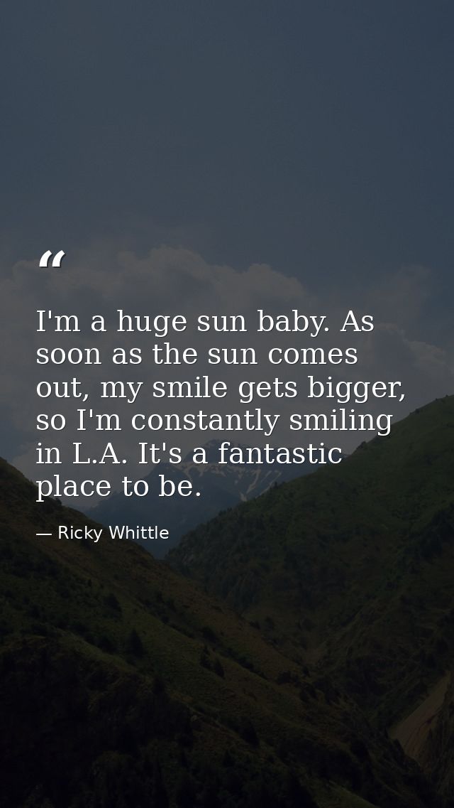 I'm a huge sun baby. As soon as the sun comes out, my smile gets bigger, so I'm constantly smiling in L.A. It's a fantas — Ricky Whittle