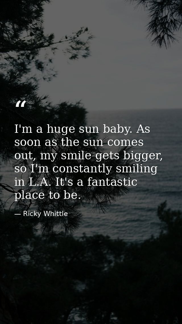 I'm a huge sun baby. As soon as the sun comes out, my smile gets bigger, so I'm constantly smiling in L.A. It's a fantas — Ricky Whittle