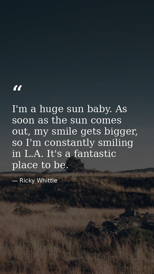 I'm a huge sun baby. As soon as the sun comes out, my smile gets bigger, so I'm constantly smiling in L.A. It's a fantas — Ricky Whittle