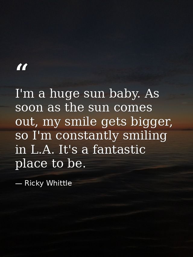I'm a huge sun baby. As soon as the sun comes out, my smile gets bigger, so I'm constantly smiling in L.A. It's a fantas — Ricky Whittle