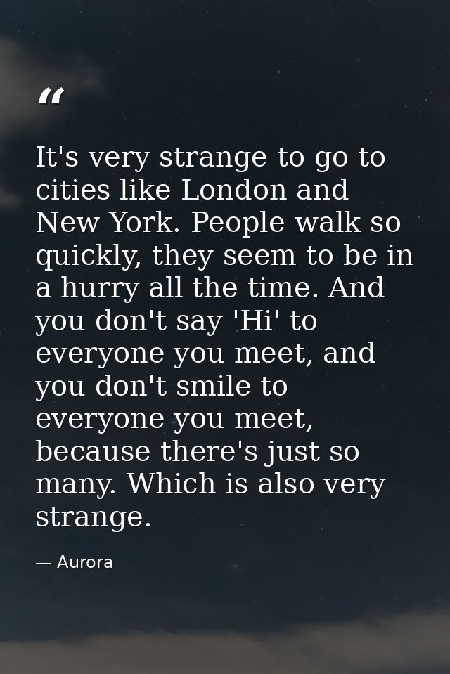 It's very strange to go to cities like London and New York. People walk so quickly, they seem to be in a hurry all the t — Aurora