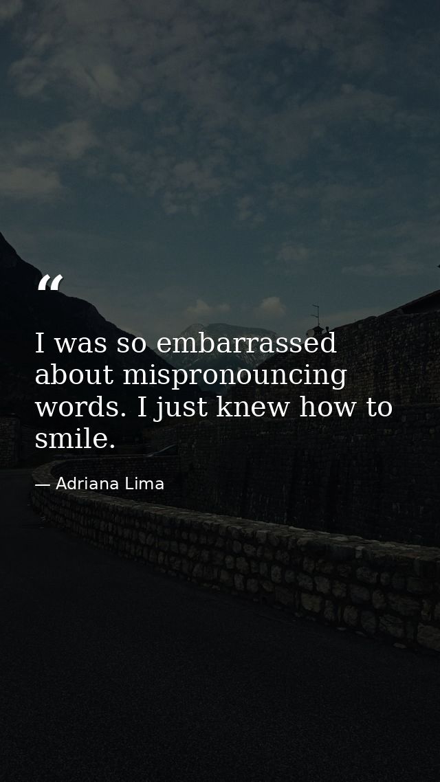 I was so embarrassed about mispronouncing words. I just knew how to smile. — Adriana Lima