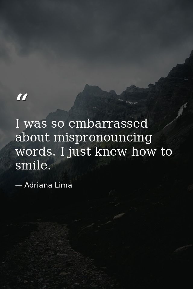I was so embarrassed about mispronouncing words. I just knew how to smile. — Adriana Lima