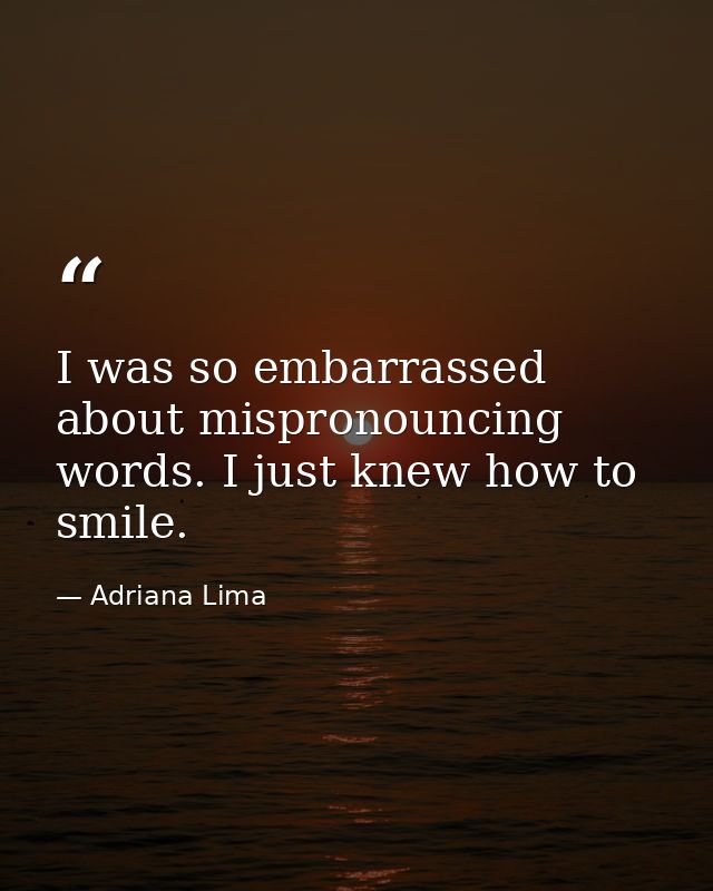 I was so embarrassed about mispronouncing words. I just knew how to smile. — Adriana Lima