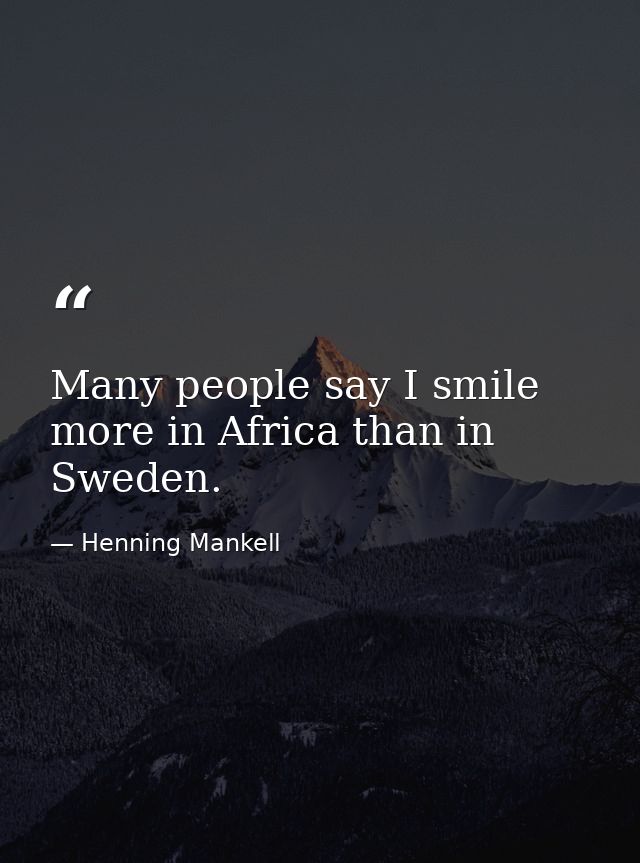 Many people say I smile more in Africa than in Sweden. — Henning Mankell
