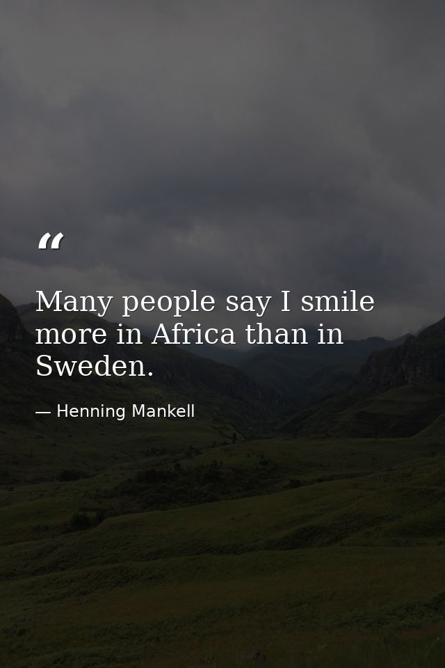Many people say I smile more in Africa than in Sweden. — Henning Mankell