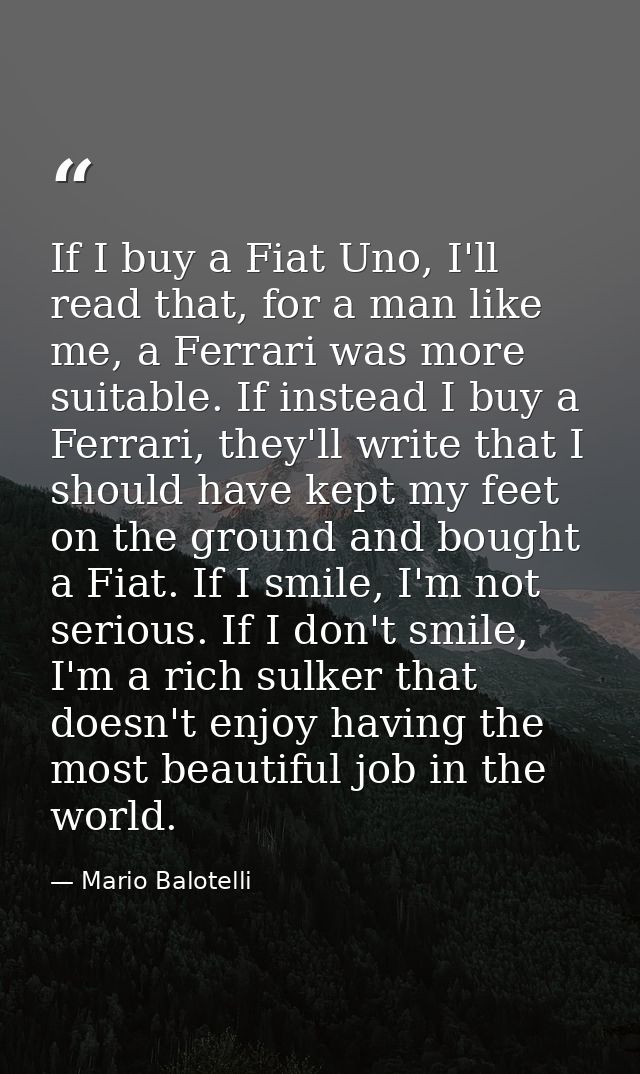 If I buy a Fiat Uno, I'll read that, for a man like me, a Ferrari was more suitable. If instead I buy a Ferrari, they'll — Mario Balotelli