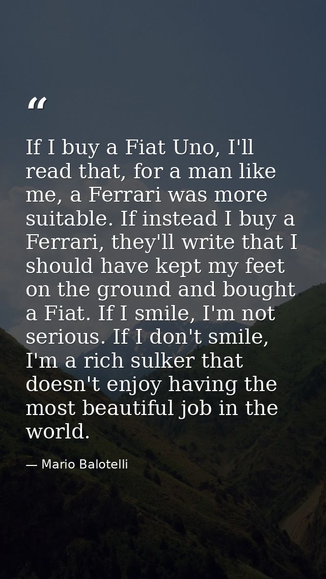 If I buy a Fiat Uno, I'll read that, for a man like me, a Ferrari was more suitable. If instead I buy a Ferrari, they'll — Mario Balotelli