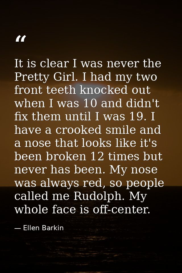 It is clear I was never the Pretty Girl. I had my two front teeth knocked out when I was 10 and didn't fix them until I  — Ellen Barkin