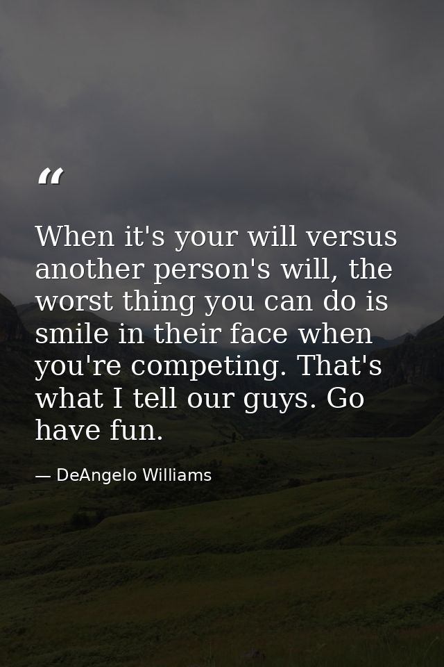 When it's your will versus another person's will, the worst thing you can do is smile in their face when you're competin — DeAngelo Williams