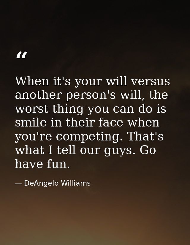 When it's your will versus another person's will, the worst thing you can do is smile in their face when you're competin — DeAngelo Williams