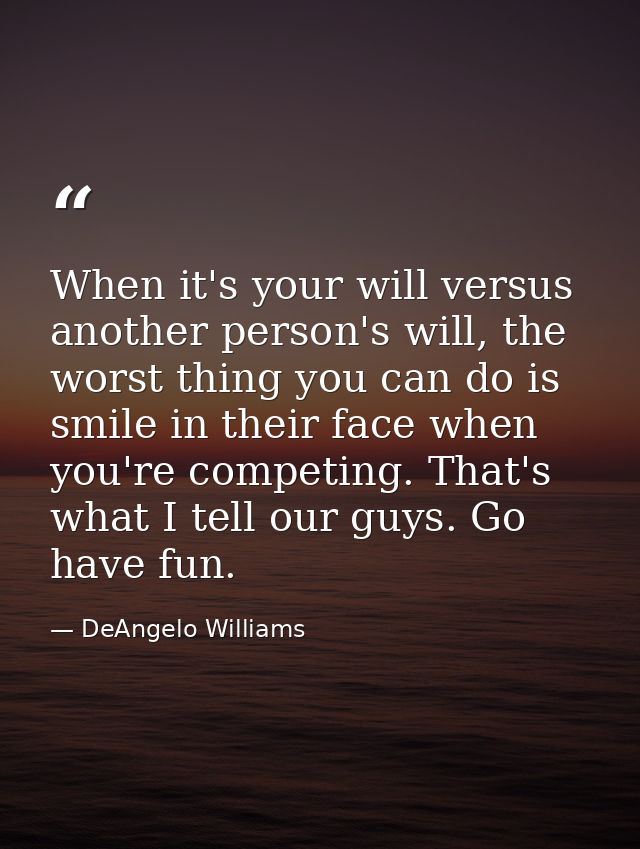 When it's your will versus another person's will, the worst thing you can do is smile in their face when you're competin — DeAngelo Williams
