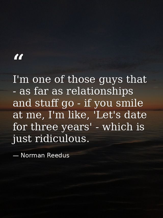 I'm one of those guys that - as far as relationships and stuff go - if you smile at me, I'm like, 'Let's date for three  — Norman Reedus