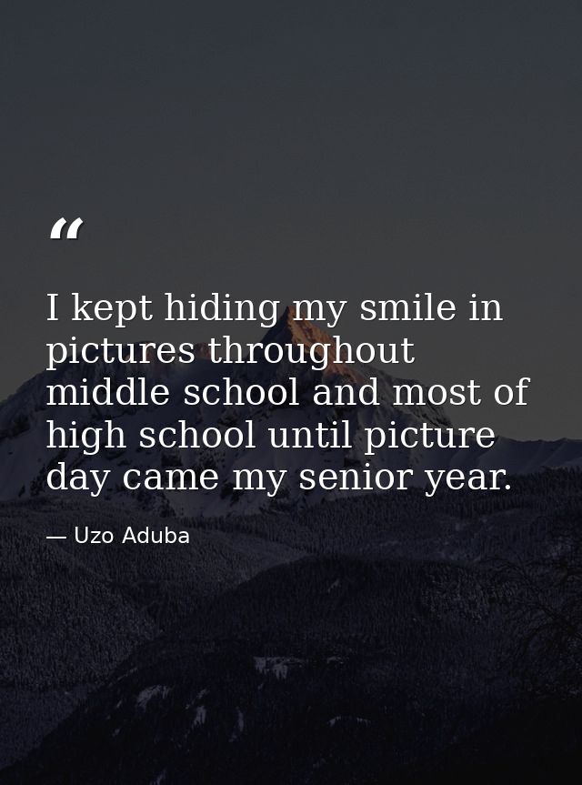 I kept hiding my smile in pictures throughout middle school and most of high school until picture day came my senior yea — Uzo Aduba
