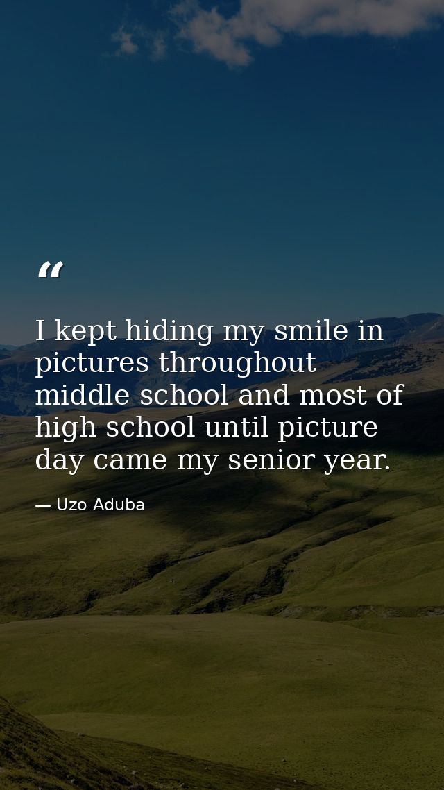 I kept hiding my smile in pictures throughout middle school and most of high school until picture day came my senior yea — Uzo Aduba