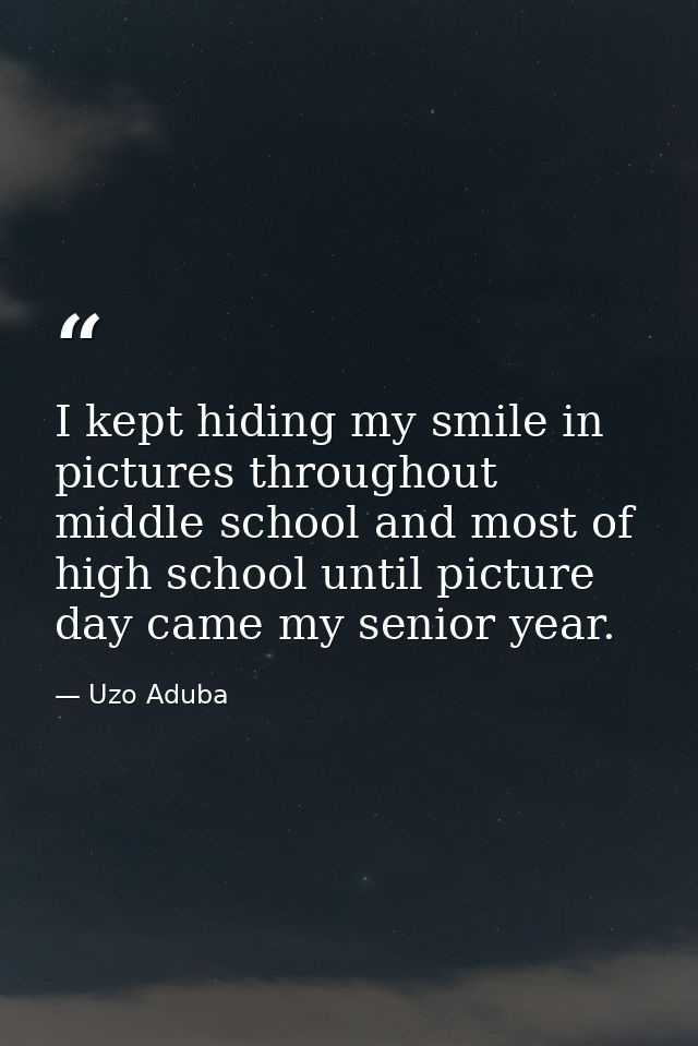I kept hiding my smile in pictures throughout middle school and most of high school until picture day came my senior yea — Uzo Aduba