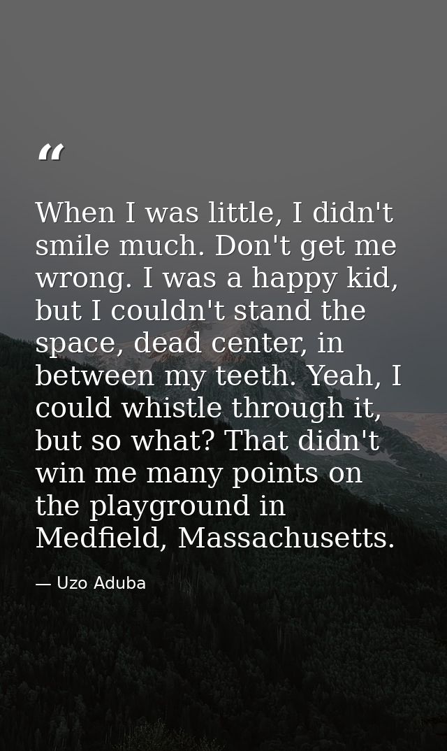 When I was little, I didn't smile much. Don't get me wrong. I was a happy kid, but I couldn't stand the space, dead cent — Uzo Aduba