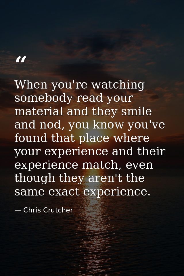 When you're watching somebody read your material and they smile and nod, you know you've found that place where your exp — Chris Crutcher